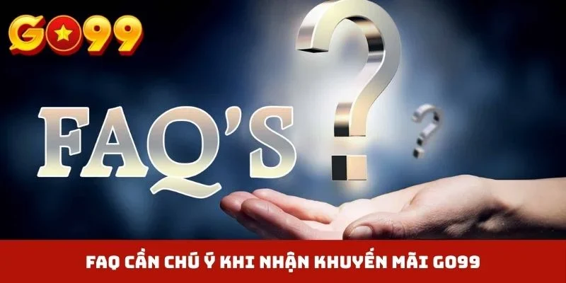 FAQ cần chú ý khi nhận khuyến mãi GO99