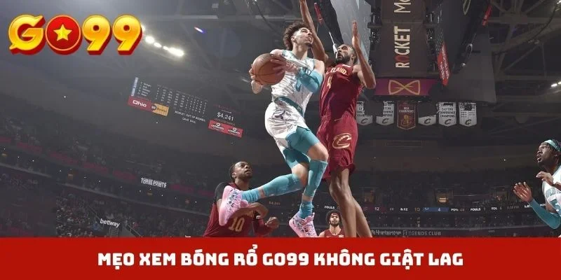 Mẹo xem bóng rổ GO99 không giật lag